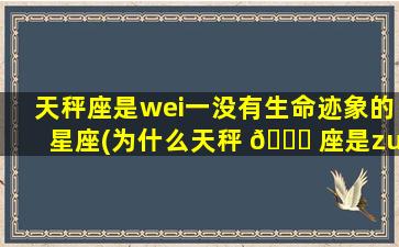 天秤座是wei一
没有生命迹象的星座(为什么天秤 🍀 座是zui
恐怖 🦋 的星座)